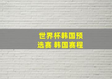 世界杯韩国预选赛 韩国赛程